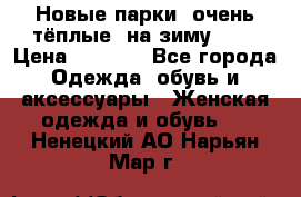 Новые парки, очень тёплые, на зиму -30 › Цена ­ 2 400 - Все города Одежда, обувь и аксессуары » Женская одежда и обувь   . Ненецкий АО,Нарьян-Мар г.